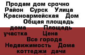 Продам дом срочно  › Район ­ Сурск › Улица ­ Красноармейская › Дом ­ 18 › Общая площадь дома ­ 37 › Площадь участка ­ 6 › Цена ­ 180 000 - Все города Недвижимость » Дома, коттеджи, дачи продажа   . Алтай респ.